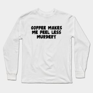 Coffee Makes Me Less Murdery Long Sleeve T-Shirt